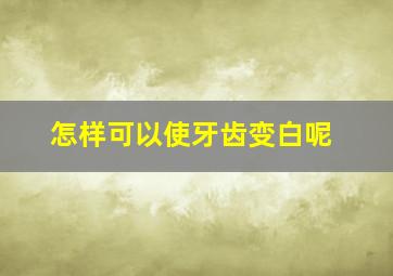 怎样可以使牙齿变白呢