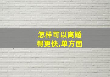 怎样可以离婚得更快,单方面