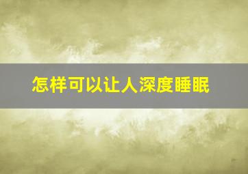 怎样可以让人深度睡眠