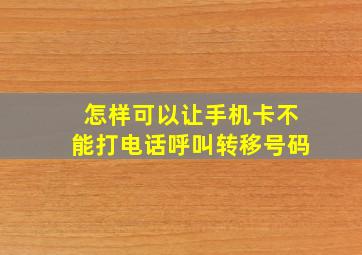 怎样可以让手机卡不能打电话呼叫转移号码