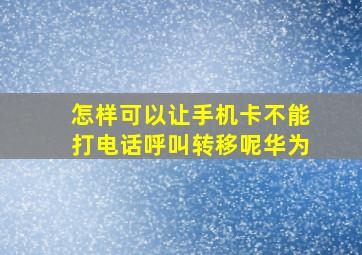 怎样可以让手机卡不能打电话呼叫转移呢华为