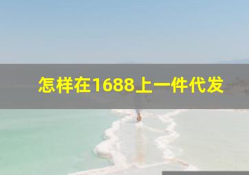 怎样在1688上一件代发