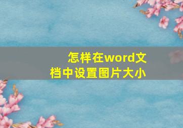 怎样在word文档中设置图片大小