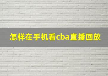 怎样在手机看cba直播回放