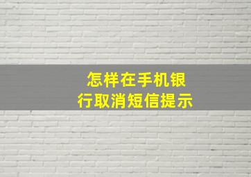 怎样在手机银行取消短信提示