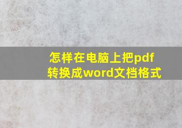 怎样在电脑上把pdf转换成word文档格式