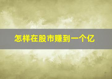 怎样在股市赚到一个亿