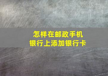 怎样在邮政手机银行上添加银行卡