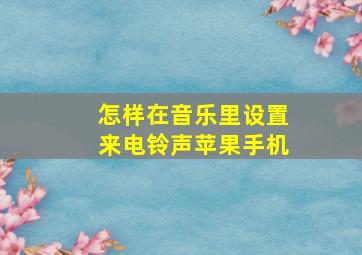 怎样在音乐里设置来电铃声苹果手机