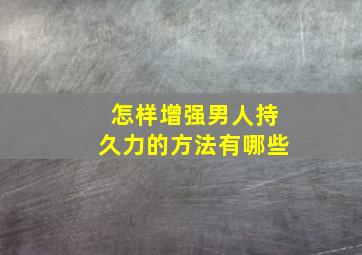 怎样增强男人持久力的方法有哪些