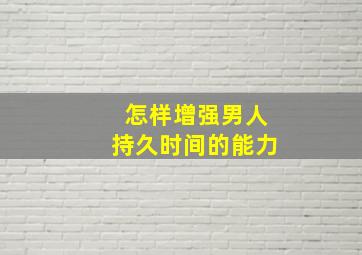 怎样增强男人持久时间的能力