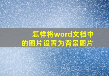 怎样将word文档中的图片设置为背景图片