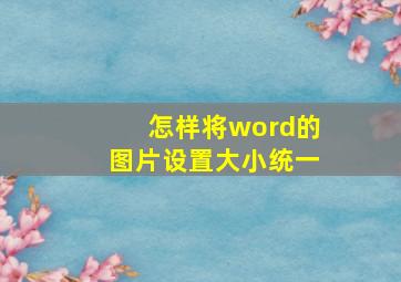 怎样将word的图片设置大小统一