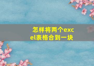 怎样将两个excel表格合到一块