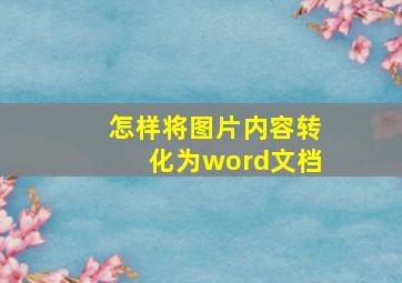 怎样将图片内容转化为word文档