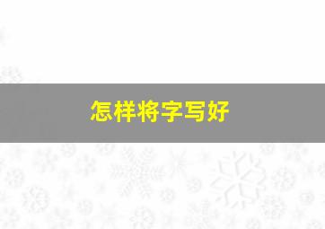 怎样将字写好