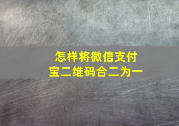 怎样将微信支付宝二维码合二为一