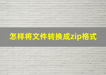 怎样将文件转换成zip格式