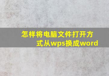 怎样将电脑文件打开方式从wps换成word