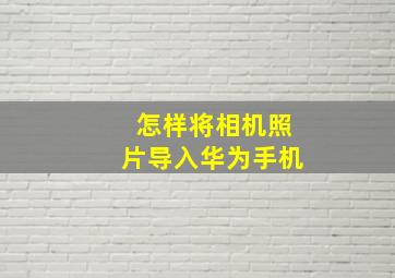 怎样将相机照片导入华为手机