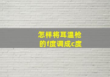 怎样将耳温枪的f度调成c度