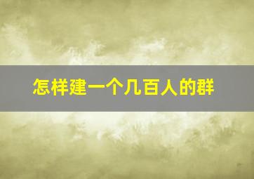 怎样建一个几百人的群