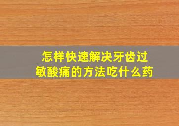 怎样快速解决牙齿过敏酸痛的方法吃什么药