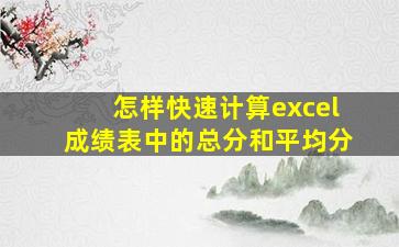 怎样快速计算excel成绩表中的总分和平均分