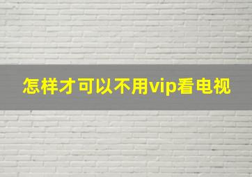 怎样才可以不用vip看电视