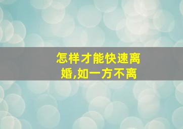 怎样才能快速离婚,如一方不离