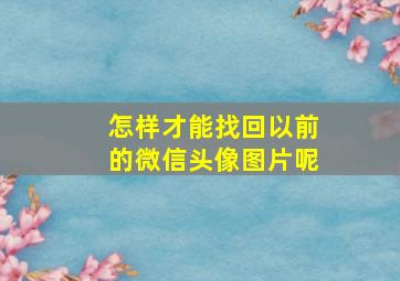 怎样才能找回以前的微信头像图片呢