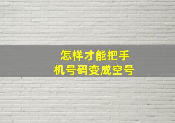 怎样才能把手机号码变成空号