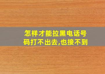 怎样才能拉黑电话号码打不出去,也接不到