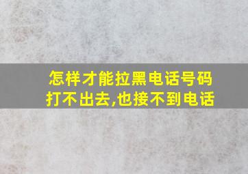 怎样才能拉黑电话号码打不出去,也接不到电话