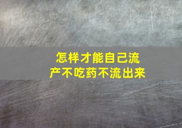 怎样才能自己流产不吃药不流出来