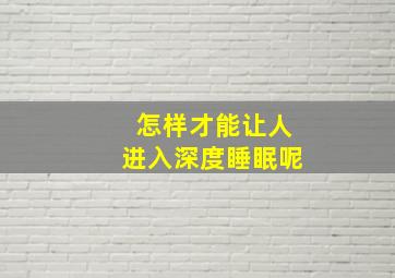 怎样才能让人进入深度睡眠呢