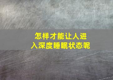 怎样才能让人进入深度睡眠状态呢