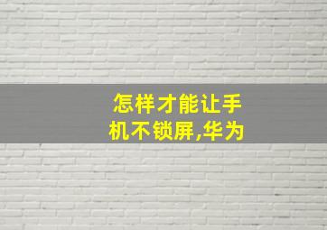 怎样才能让手机不锁屏,华为