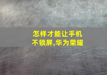 怎样才能让手机不锁屏,华为荣耀