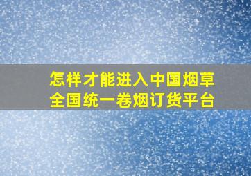 怎样才能进入中国烟草全国统一卷烟订货平台