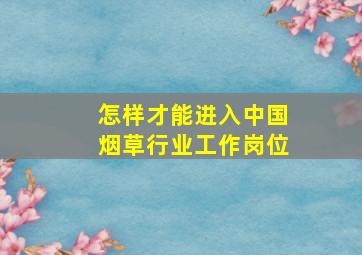 怎样才能进入中国烟草行业工作岗位