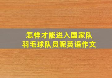 怎样才能进入国家队羽毛球队员呢英语作文