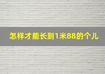 怎样才能长到1米88的个儿