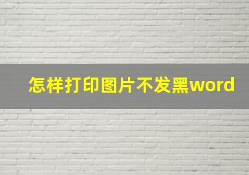 怎样打印图片不发黑word