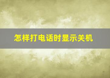 怎样打电话时显示关机