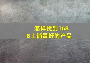 怎样找到1688上销量好的产品