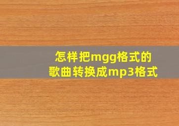 怎样把mgg格式的歌曲转换成mp3格式