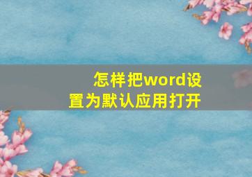 怎样把word设置为默认应用打开