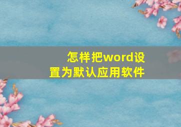 怎样把word设置为默认应用软件