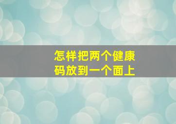 怎样把两个健康码放到一个面上